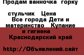 Продам ванночка, горку, стульчик › Цена ­ 300 - Все города Дети и материнство » Купание и гигиена   . Краснодарский край